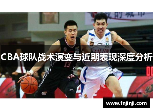 CBA球队战术演变与近期表现深度分析 CBA球队战术演变与近期表现深度分析