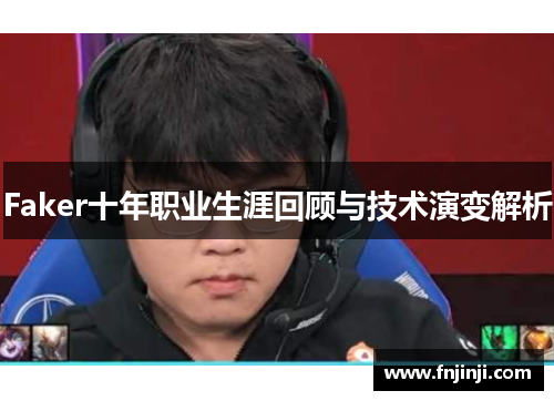 Faker十年职业生涯回顾与技术演变解析 Faker十年职业生涯回顾与技术演变解析