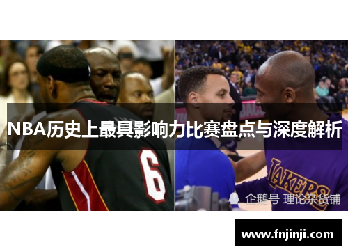 NBA历史上最具影响力比赛盘点与深度解析