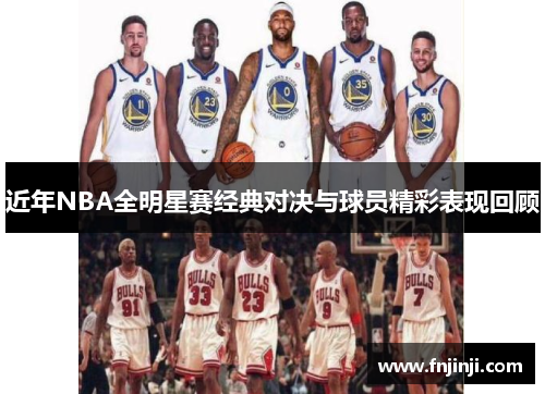 近年NBA全明星赛经典对决与球员精彩表现回顾