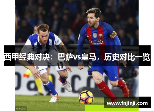 西甲经典对决：巴萨vs皇马，历史对比一览