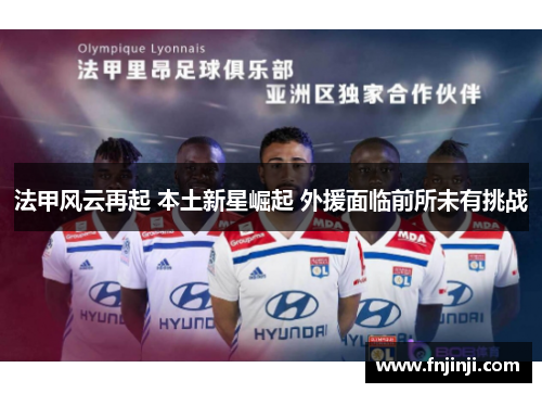 法甲风云再起 本土新星崛起 外援面临前所未有挑战