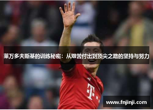莱万多夫斯基的训练秘密:从艰苦付出到顶尖之路的坚持与努力 莱万多夫斯基的训练秘密:从艰苦付出到顶尖之路的坚持与努力
