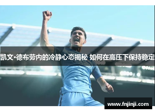凯文·德布劳内的冷静心态揭秘 如何在高压下保持稳定 凯文·德布劳内的冷静心态揭秘 如何在高压下保持稳定