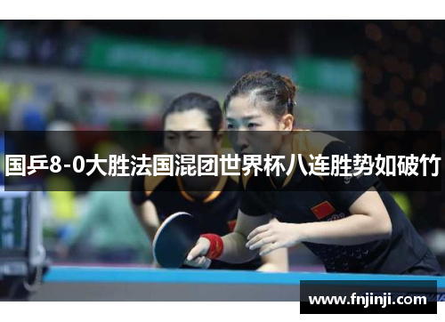 国乒8-0大胜法国混团世界杯八连胜势如破竹