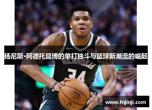 扬尼斯·阿德托昆博的单打独斗与篮球新潮流的崛起