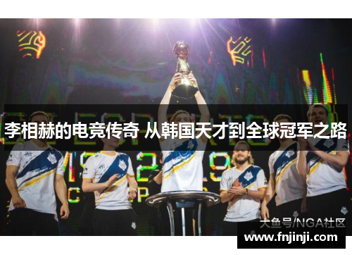 李相赫的电竞传奇 从韩国天才到全球冠军之路