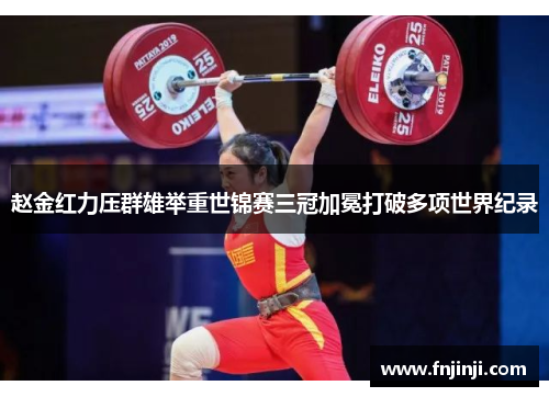 赵金红力压群雄举重世锦赛三冠加冕打破多项世界纪录