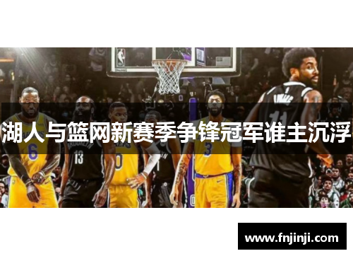 湖人与篮网新赛季争锋冠军谁主沉浮 湖人与篮网新赛季争锋冠军谁主沉浮