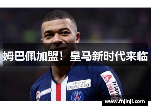 姆巴佩加盟!皇马新时代来临 姆巴佩加盟!皇马新时代来临