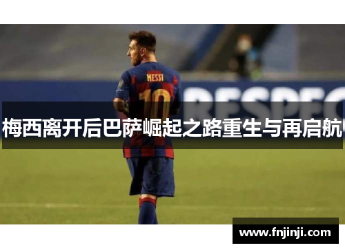梅西离开后巴萨崛起之路重生与再启航 梅西离开后巴萨崛起之路重生与再启航