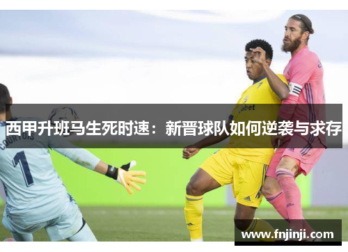 西甲升班马生死时速:新晋球队如何逆袭与求存 西甲升班马生死时速:新晋球队如何逆袭与求存