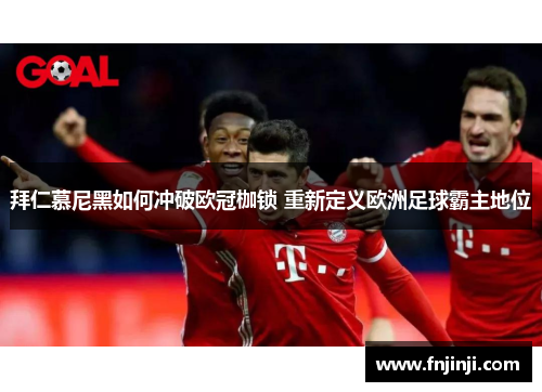 拜仁慕尼黑如何冲破欧冠枷锁 重新定义欧洲足球霸主地位