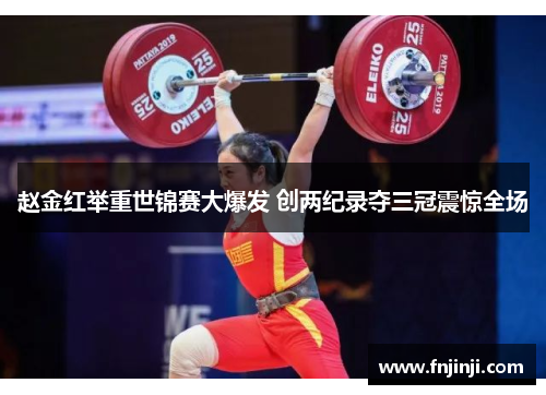 赵金红举重世锦赛大爆发 创两纪录夺三冠震惊全场 赵金红举重世锦赛大爆发 创两纪录夺三冠震惊全场