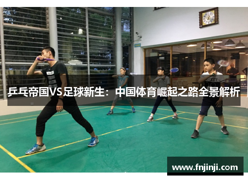 乒乓帝国VS足球新生:中国体育崛起之路全景解析 乒乓帝国VS足球新生:中国体育崛起之路全景解析