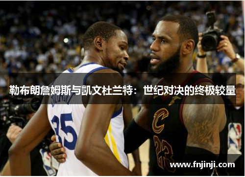 勒布朗詹姆斯与凯文杜兰特:世纪对决的终极较量 勒布朗詹姆斯与凯文杜兰特:世纪对决的终极较量