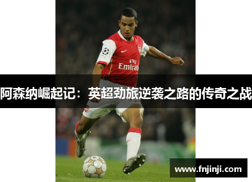 阿森纳崛起记:英超劲旅逆袭之路的传奇之战 阿森纳崛起记:英超劲旅逆袭之路的传奇之战