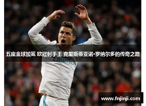 五座金球加冕 欧冠射手王 克里斯蒂亚诺·罗纳尔多的传奇之路