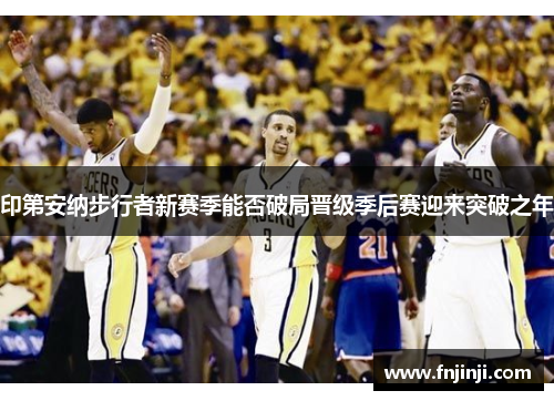 印第安纳步行者新赛季能否破局晋级季后赛迎来突破之年