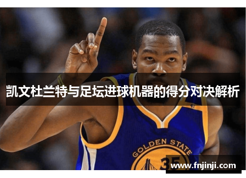 凯文杜兰特与足坛进球机器的得分对决解析