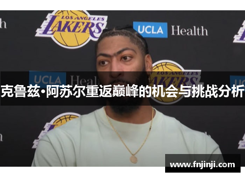 克鲁兹·阿苏尔重返巅峰的机会与挑战分析 克鲁兹·阿苏尔重返巅峰的机会与挑战分析