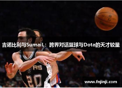 吉诺比利与SumaiL：跨界对话篮球与Dota的天才较量