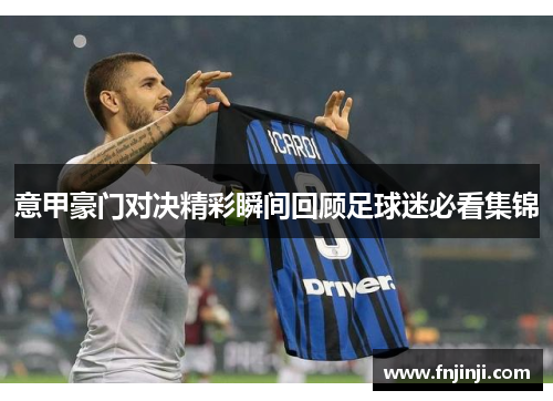 意甲豪门对决精彩瞬间回顾足球迷必看集锦