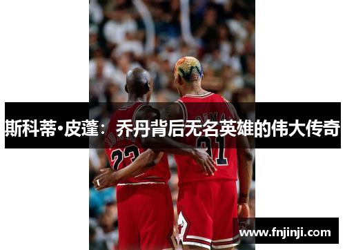 斯科蒂·皮蓬:乔丹背后无名英雄的伟大传奇 斯科蒂·皮蓬:乔丹背后无名英雄的伟大传奇