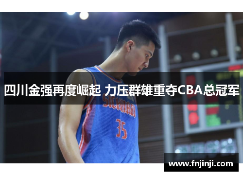 四川金强再度崛起 力压群雄重夺CBA总冠军 四川金强再度崛起 力压群雄重夺CBA总冠军
