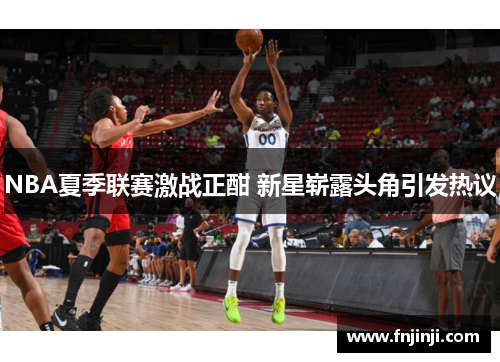 NBA夏季联赛激战正酣 新星崭露头角引发热议 NBA夏季联赛激战正酣 新星崭露头角引发热议