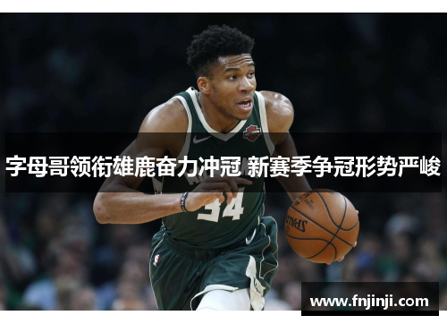 字母哥领衔雄鹿奋力冲冠 新赛季争冠形势严峻 字母哥领衔雄鹿奋力冲冠 新赛季争冠形势严峻