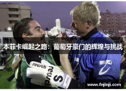 本菲卡崛起之路:葡萄牙豪门的辉煌与挑战 本菲卡崛起之路:葡萄牙豪门的辉煌与挑战