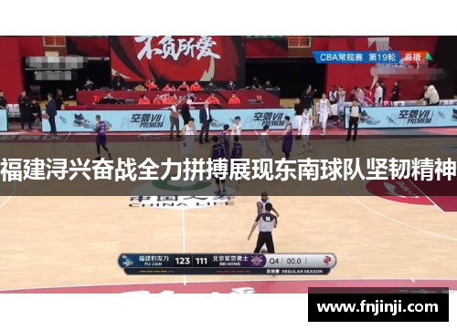 福建浔兴奋战全力拼搏展现东南球队坚韧精神