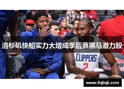 洛杉矶快船实力大增成季后赛黑马潜力股 洛杉矶快船实力大增成季后赛黑马潜力股