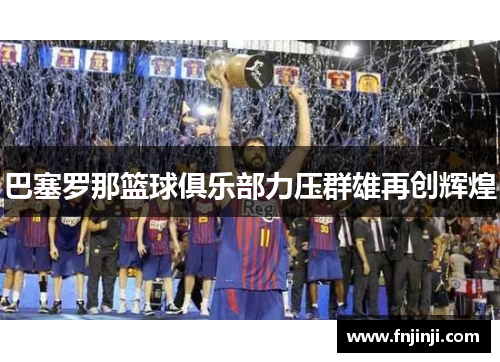 巴塞罗那篮球俱乐部力压群雄再创辉煌