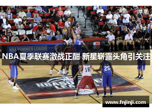 NBA夏季联赛激战正酣 新星崭露头角引关注