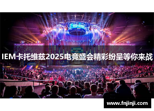 IEM卡托维兹2025电竞盛会精彩纷呈等你来战 IEM卡托维兹2025电竞盛会精彩纷呈等你来战