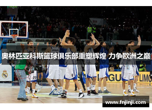 奥林匹亚科斯篮球俱乐部重塑辉煌 力争欧洲之巅 奥林匹亚科斯篮球俱乐部重塑辉煌 力争欧洲之巅
