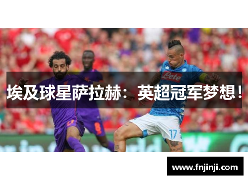 埃及球星萨拉赫:英超冠军梦想! 埃及球星萨拉赫:英超冠军梦想!