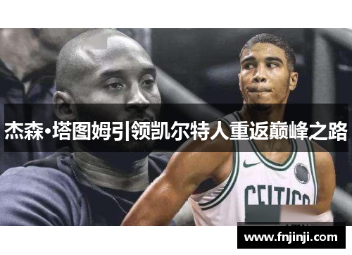 杰森·塔图姆引领凯尔特人重返巅峰之路 杰森·塔图姆引领凯尔特人重返巅峰之路