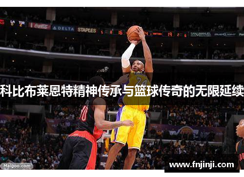 科比布莱恩特精神传承与篮球传奇的无限延续 科比布莱恩特精神传承与篮球传奇的无限延续