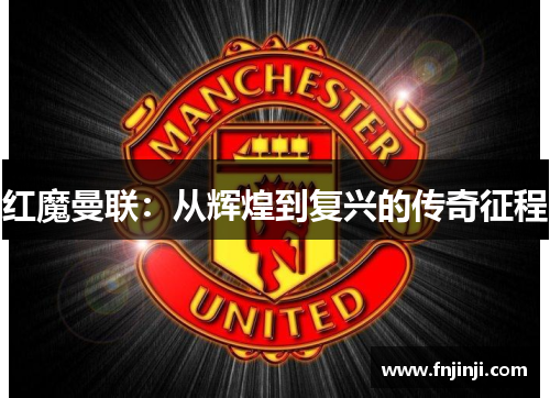 红魔曼联：从辉煌到复兴的传奇征程