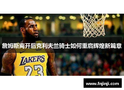 詹姆斯离开后克利夫兰骑士如何重启辉煌新篇章 詹姆斯离开后克利夫兰骑士如何重启辉煌新篇章