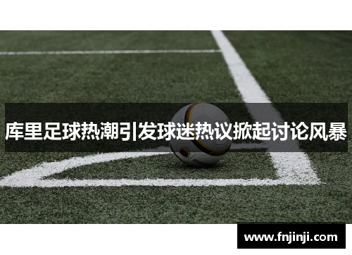 库里足球热潮引发球迷热议掀起讨论风暴 库里足球热潮引发球迷热议掀起讨论风暴