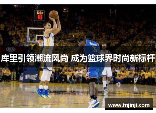 库里引领潮流风尚 成为篮球界时尚新标杆 库里引领潮流风尚 成为篮球界时尚新标杆