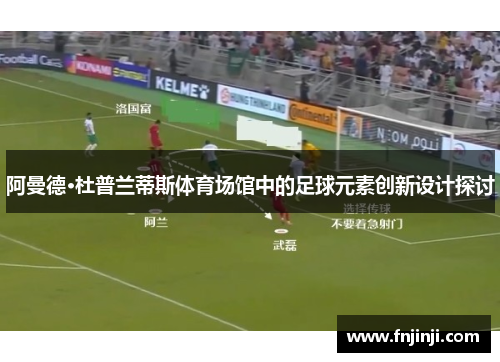 阿曼德·杜普兰蒂斯体育场馆中的足球元素创新设计探讨 阿曼德·杜普兰蒂斯体育场馆中的足球元素创新设计探讨