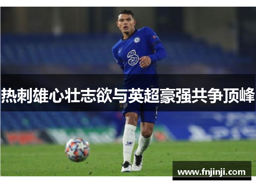 热刺雄心壮志欲与英超豪强共争顶峰 热刺雄心壮志欲与英超豪强共争顶峰
