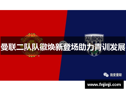 曼联二队队徽焕新登场助力青训发展 曼联二队队徽焕新登场助力青训发展
