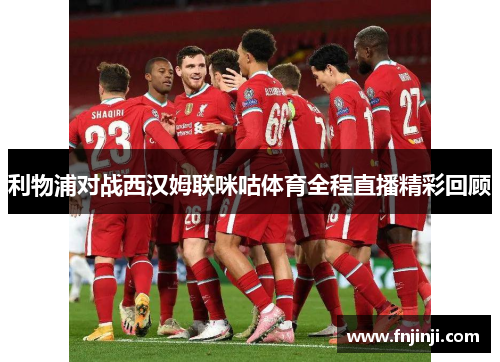 利物浦对战西汉姆联咪咕体育全程直播精彩回顾
