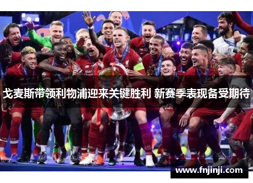 戈麦斯带领利物浦迎来关键胜利 新赛季表现备受期待 戈麦斯带领利物浦迎来关键胜利 新赛季表现备受期待